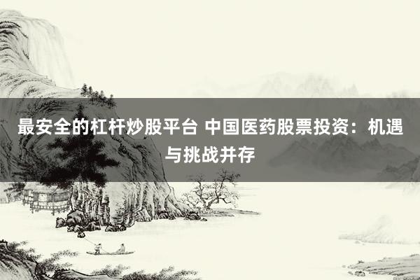 最安全的杠杆炒股平台 中国医药股票投资：机遇与挑战并存