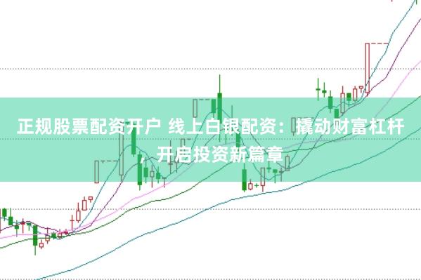 正规股票配资开户 线上白银配资：撬动财富杠杆，开启投资新篇章