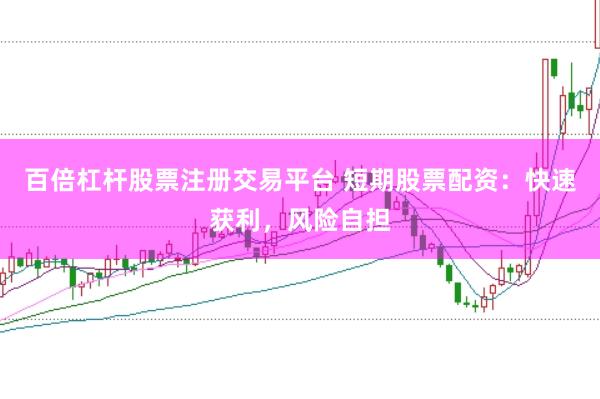 百倍杠杆股票注册交易平台 短期股票配资：快速获利，风险自担