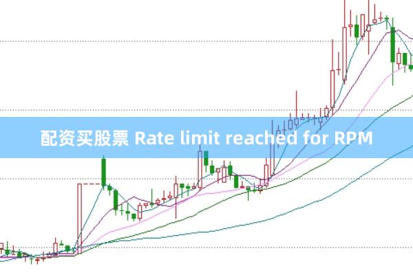 配资买股票 Rate limit reached for RPM