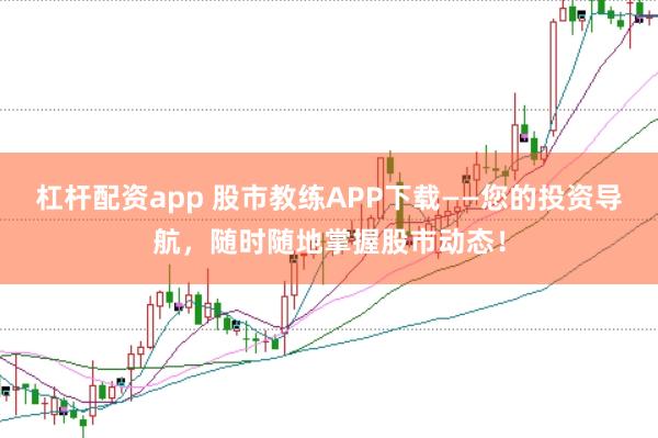 杠杆配资app 股市教练APP下载——您的投资导航，随时随地掌握股市动态！