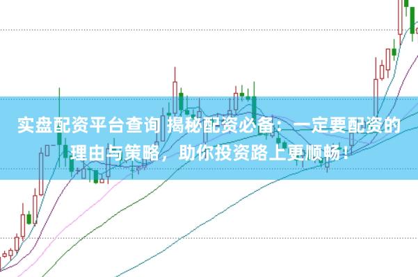 实盘配资平台查询 揭秘配资必备：一定要配资的理由与策略，助你投资路上更顺畅！