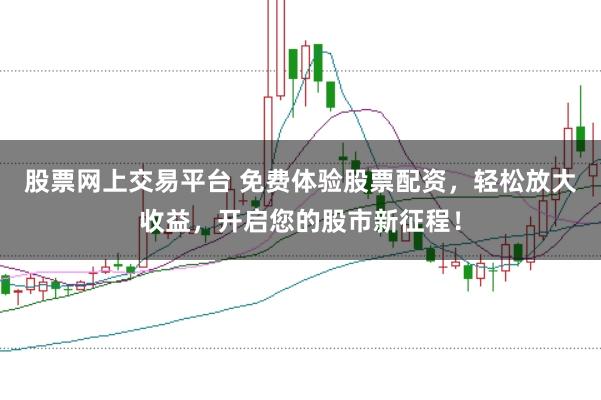 股票网上交易平台 免费体验股票配资，轻松放大收益，开启您的股市新征程！