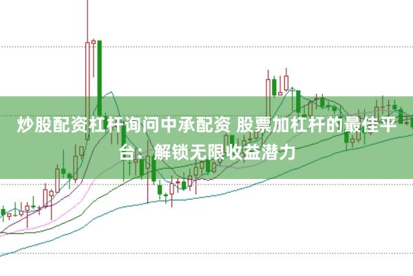 炒股配资杠杆询问中承配资 股票加杠杆的最佳平台：解锁无限收益潜力