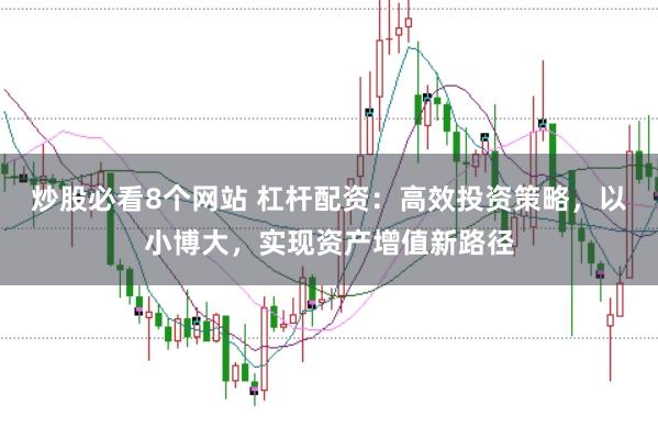 炒股必看8个网站 杠杆配资：高效投资策略，以小博大，实现资产增值新路径