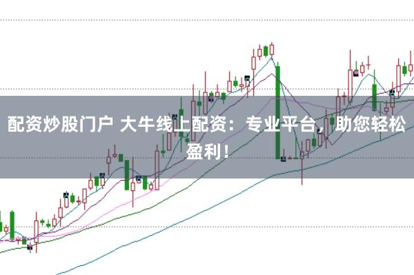 配资炒股门户 大牛线上配资:专业平台,助您轻松盈利!