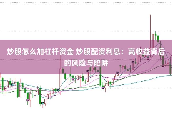 炒股怎么加杠杆资金 炒股配资利息：高收益背后的风险与陷阱