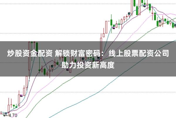 炒股资金配资 解锁财富密码：线上股票配资公司助力投资新高度