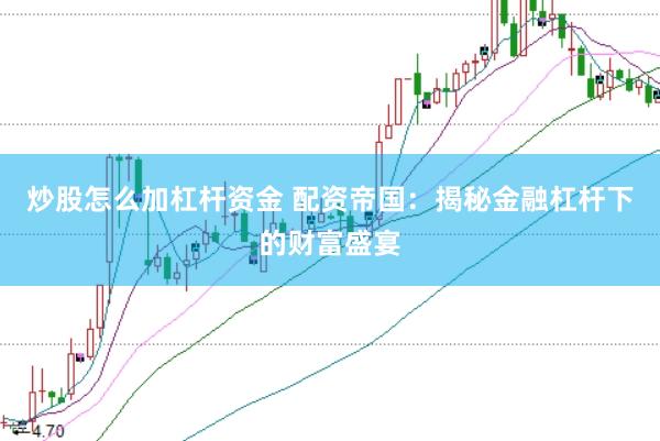 炒股怎么加杠杆资金 配资帝国：揭秘金融杠杆下的财富盛宴