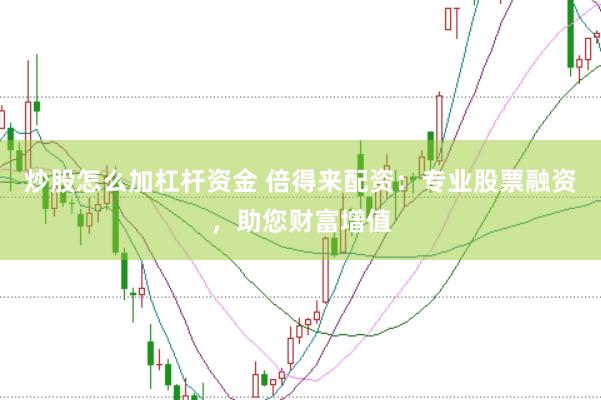 炒股怎么加杠杆资金 倍得来配资：专业股票融资，助您财富增值