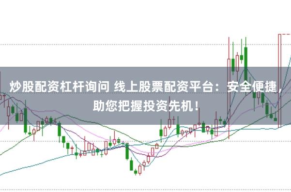 炒股配资杠杆询问 线上股票配资平台：安全便捷，助您把握投资先机！