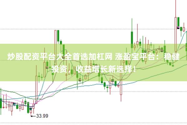炒股配资平台大全首选加杠网 涨盈宝平台:稳健投资,收益增长新选择!