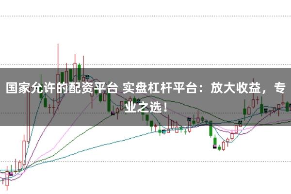 国家允许的配资平台 实盘杠杆平台:放大收益,专业之选!