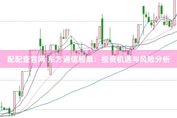 配配查官网 东方通信股票：投资机遇与风险分析