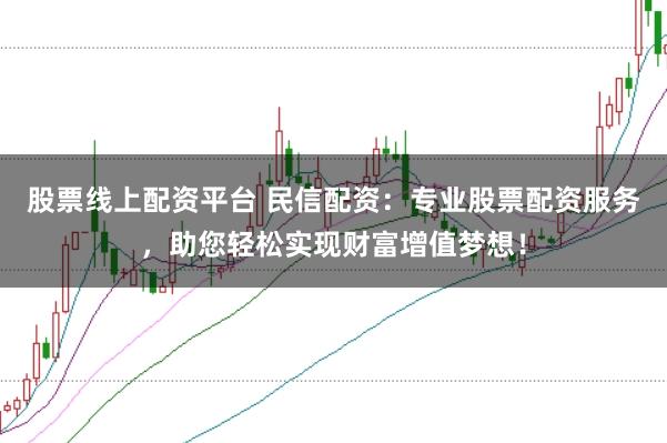 股票线上配资平台 民信配资：专业股票配资服务，助您轻松实现财富增值梦想！