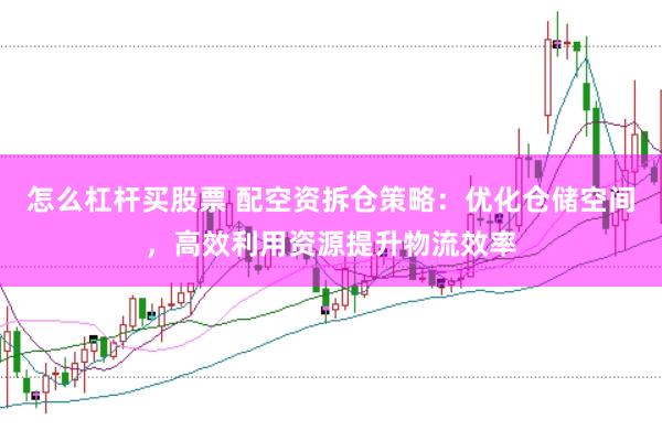 怎么杠杆买股票 配空资拆仓策略：优化仓储空间，高效利用资源提升物流效率