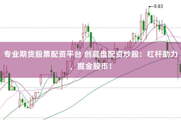 专业期货股票配资平台 创赢盘配资炒股：杠杆助力，掘金股市！