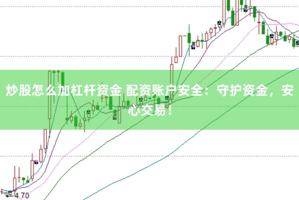 炒股怎么加杠杆资金 配资账户安全：守护资金，安心交易！