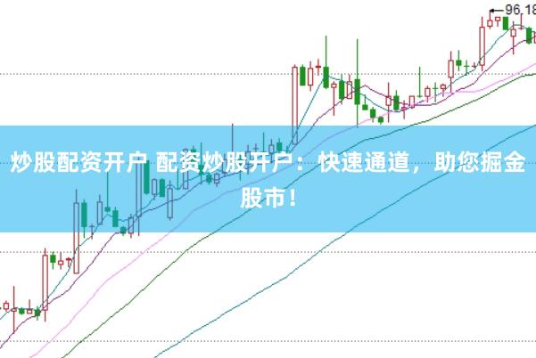 炒股配资开户 配资炒股开户：快速通道，助您掘金股市！