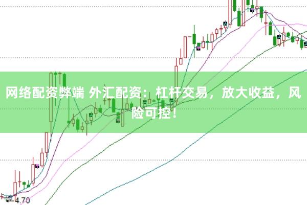 网络配资弊端 外汇配资：杠杆交易，放大收益，风险可控！