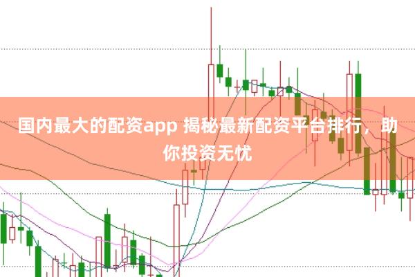 国内最大的配资app 揭秘最新配资平台排行，助你投资无忧