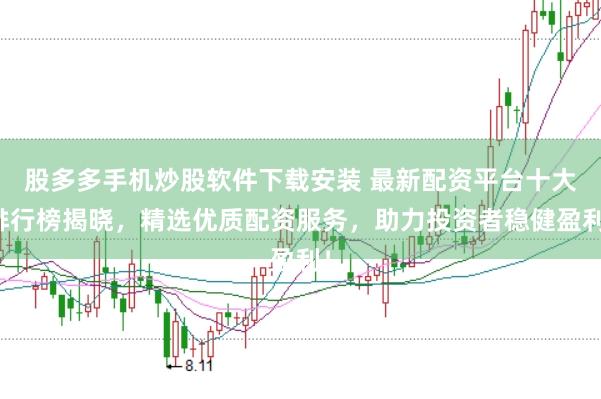 股多多手机炒股软件下载安装 最新配资平台十大排行榜揭晓，精选优质配资服务，助力投资者稳健盈利！