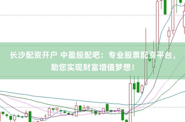 长沙配资开户 中盈股配吧：专业股票配资平台，助您实现财富增值梦想！