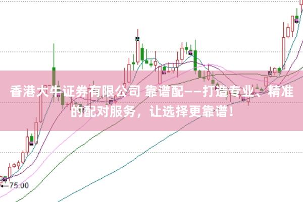 香港大牛证券有限公司 靠谱配——打造专业、精准的配对服务,让选择更靠谱!