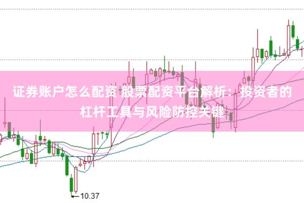 证券账户怎么配资 股票配资平台解析：投资者的杠杆工具与风险防控关键