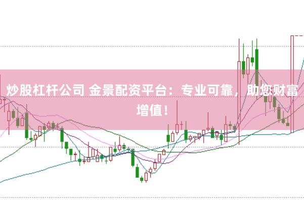 炒股杠杆公司 金景配资平台:专业可靠,助您财富增值!