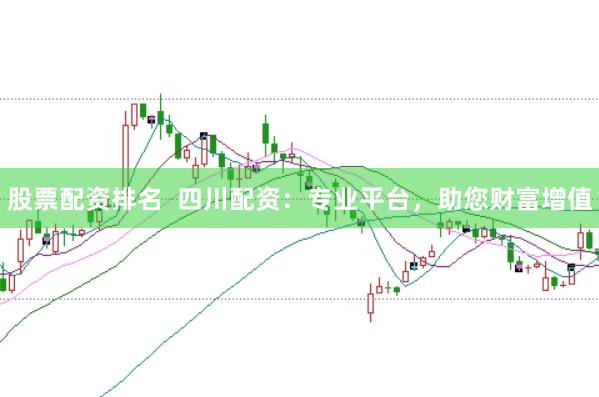 股票配资排名  四川配资：专业平台，助您财富增值