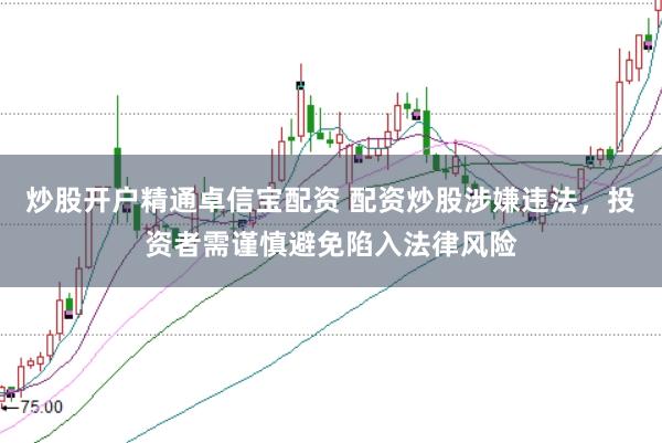 炒股开户精通卓信宝配资 配资炒股涉嫌违法,投资者需谨慎避免陷入法律风险