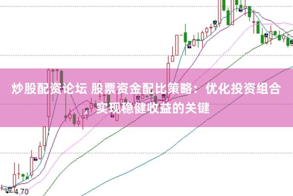 炒股配资论坛 股票资金配比策略：优化投资组合，实现稳健收益的关键