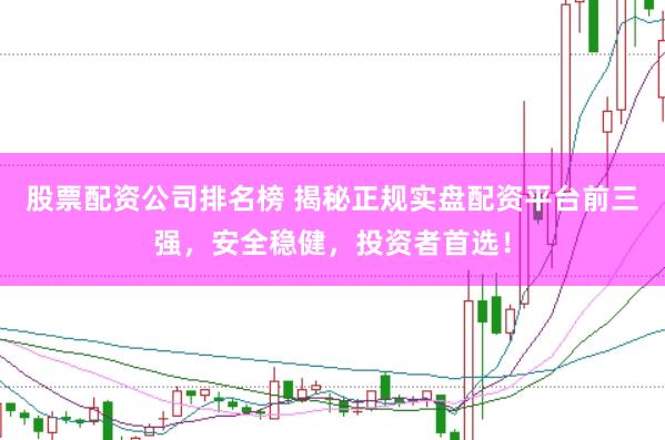 股票配资公司排名榜 揭秘正规实盘配资平台前三强,安全稳健,投资者首选!