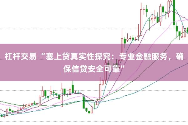 杠杆交易 “塞上贷真实性探究:专业金融服务,确保信贷安全可靠”