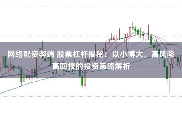 网络配资弊端 股票杠杆揭秘：以小博大，高风险高回报的投资策略解析