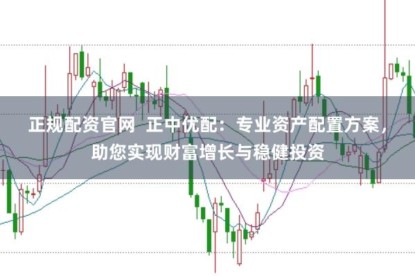 正规配资官网 正中优配:专业资产配置方案,助您实现财富增长与稳健投资