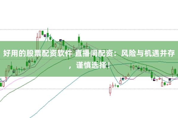 好用的股票配资软件 直播间配资:风险与机遇并存,谨慎选择!