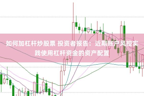 如何加杠杆炒股票 投资者报告:近期账户风控实践使用杠杆资金的资产配置