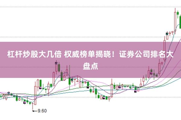 杠杆炒股大几倍 权威榜单揭晓!证券公司排名大盘点