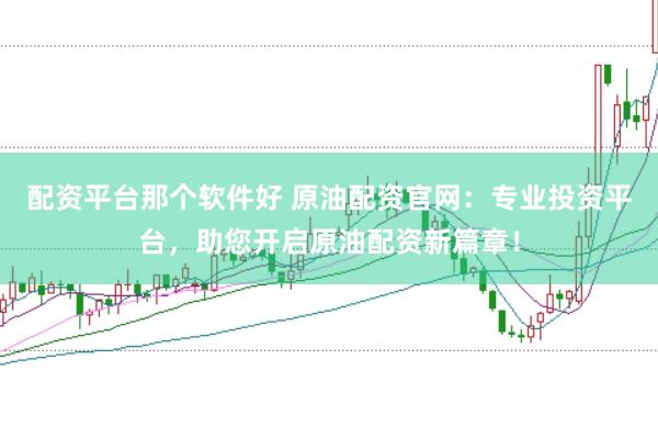 配资平台那个软件好 原油配资官网：专业投资平台，助您开启原油配资新篇章！