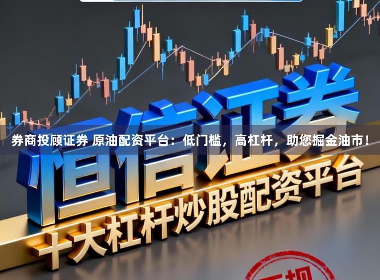 券商投顾证券 原油配资平台：低门槛，高杠杆，助您掘金油市！