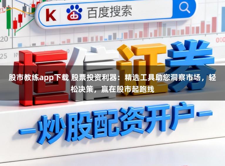 股市教练app下载 股票投资利器：精选工具助您洞察市场，轻松决策，赢在股市起跑线