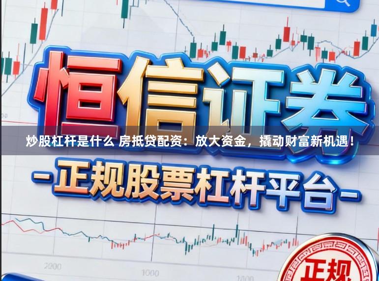 炒股杠杆是什么 房抵贷配资：放大资金，撬动财富新机遇！