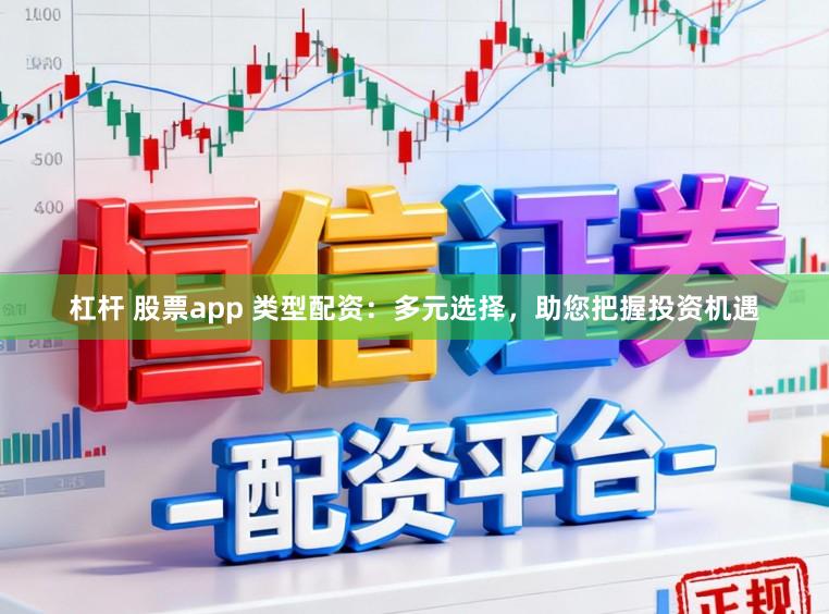 杠杆 股票app 类型配资:多元选择,助您把握投资机遇