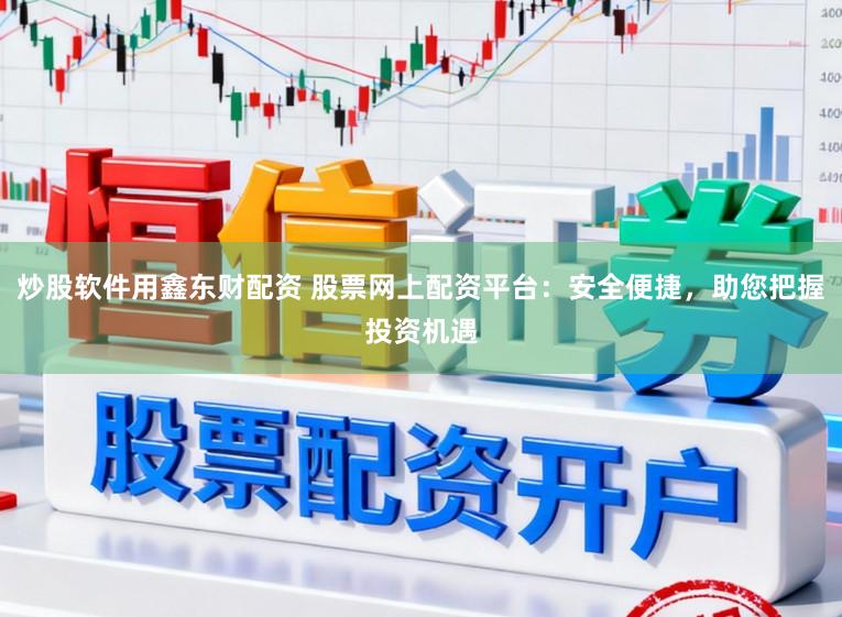 炒股软件用鑫东财配资 股票网上配资平台：安全便捷，助您把握投资机遇