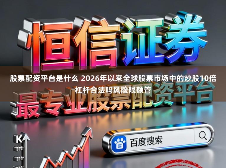 股票配资平台是什么 2026年以来全球股票市场中的炒股10倍杠杆合法吗风险限额管