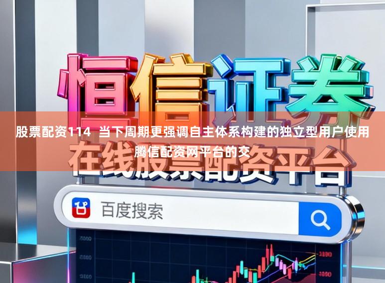 股票配资114  当下周期更强调自主体系构建的独立型用户使用腾信配资网平台的交