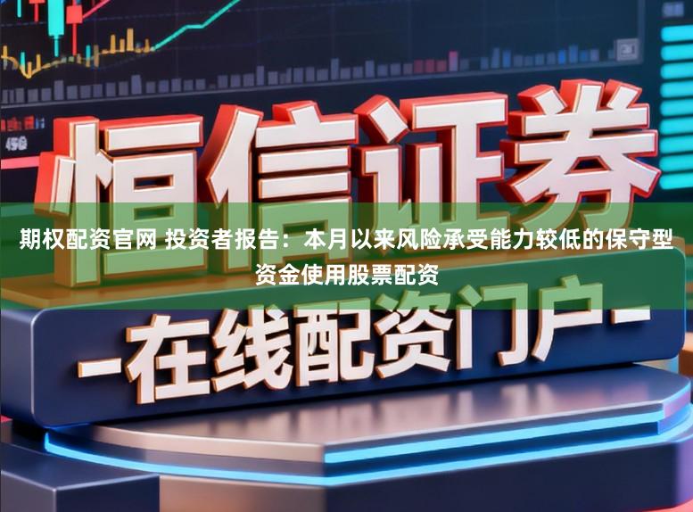 期权配资官网 投资者报告：本月以来风险承受能力较低的保守型资金使用股票配资