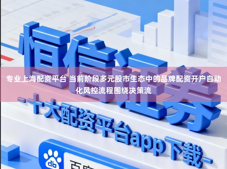 专业上海配资平台 当前阶段多元股市生态中的品牌配资开户自动化风控流程围绕决策流